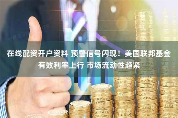 在线配资开户资料 预警信号闪现！美国联邦基金有效利率上行 市场流动性趋紧