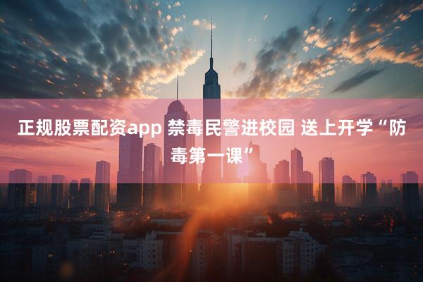 正规股票配资app 禁毒民警进校园 送上开学“防毒第一课”