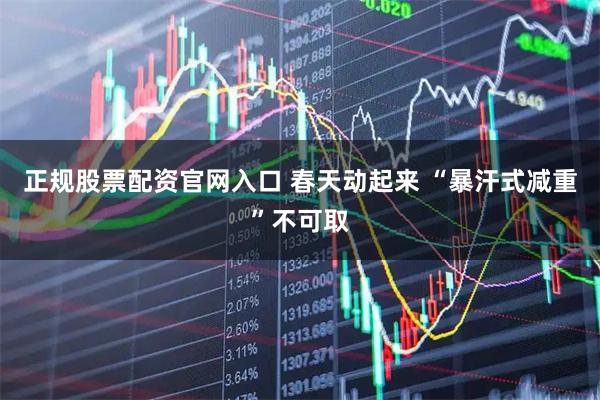 正规股票配资官网入口 春天动起来 “暴汗式减重”不可取